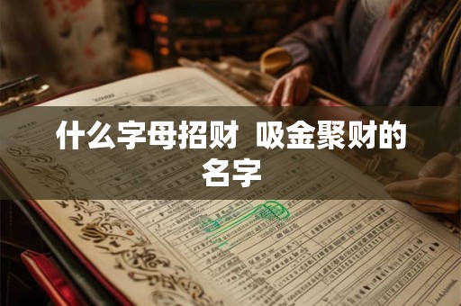 什么字母招财  吸金聚财的名字