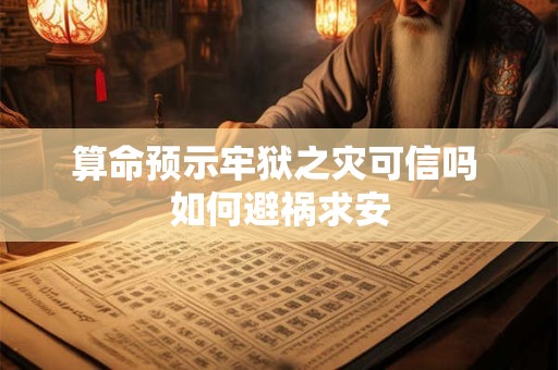 算命预示牢狱之灾可信吗 如何避祸求安