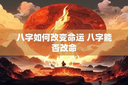 八字如何改变命运 八字能否改命