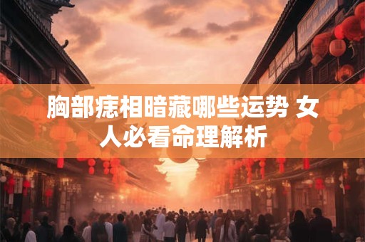 胸部痣相暗藏哪些运势 女人必看命理解析