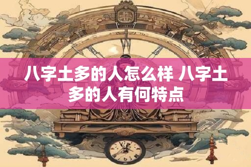 八字土多的人怎么样 八字土多的人有何特点