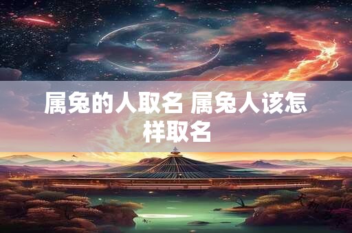 属兔的人取名 属兔人该怎样取名