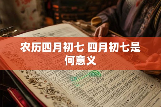 农历四月初七 四月初七是何意义