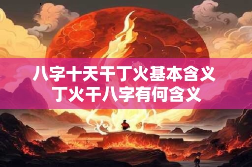 八字十天干丁火基本含义 丁火干八字有何含义