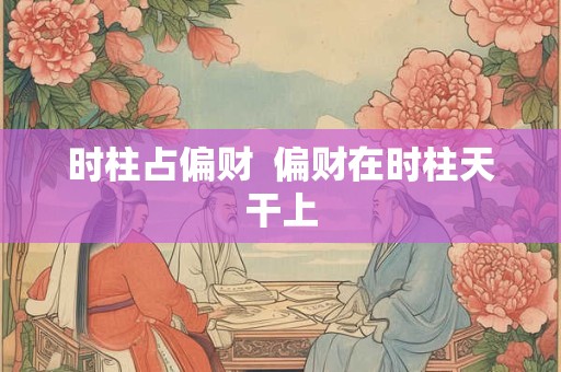 时柱占偏财  偏财在时柱天干上