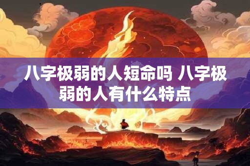 八字极弱的人短命吗 八字极弱的人有什么特点