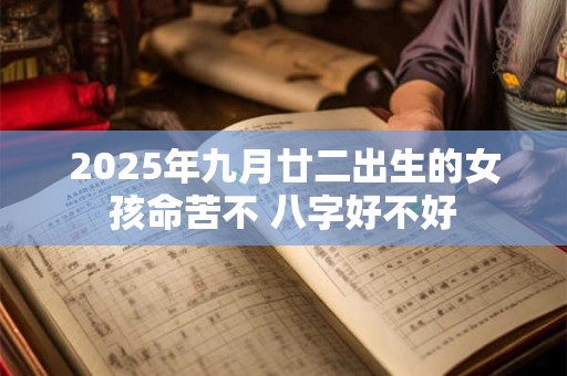 2025年九月廿二出生的女孩命苦不 八字好不好