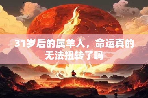 31岁后的属羊人,命运真的无法扭转了吗 31岁后的属羊人,命运真的无法扭转了吗
