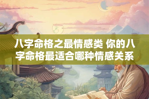 八字命格之最情感类 你的八字命格最适合哪种情感关系