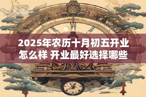 2025年农历十月初五开业怎么样 开业最好选择哪些歌曲呢