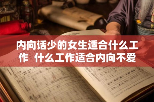 内向话少的女生适合什么工作 什么工作适合内向不爱说话的女生 内向话少的女生适合什么工作 什么工作适合内向不爱说话的女生