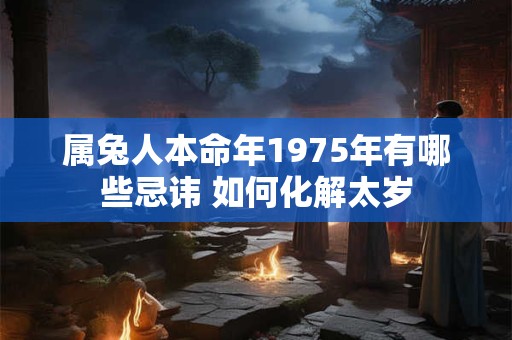 属兔人本命年1975年有哪些忌讳 如何化解太岁