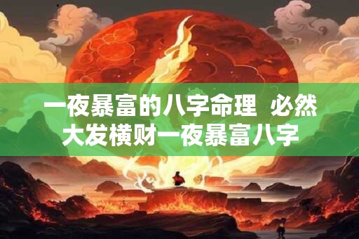 一夜暴富的八字命理  必然大发横财一夜暴富八字