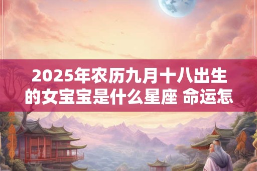 2025年农历九月十八出生的女宝宝是什么星座 命运怎样