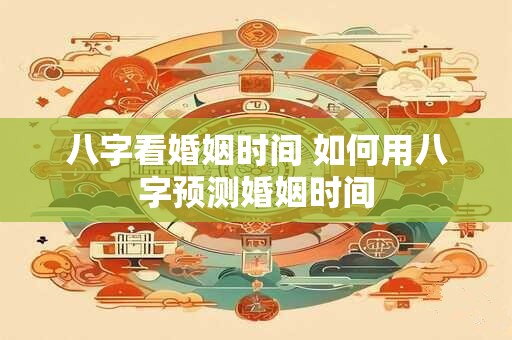 八字看婚姻时间 如何用八字预测婚姻时间