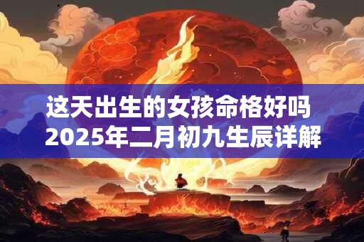 这天出生的女孩命格好吗 2025年二月初九生辰详解