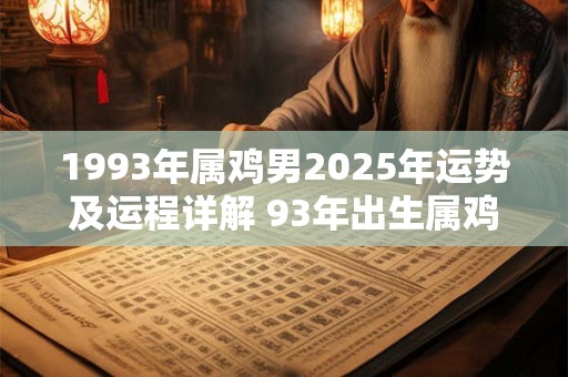 1993年属鸡男2025年运势及运程详解 93年出生属鸡人2025全年每月运势男性
