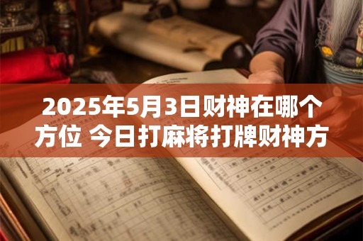 2025年5月3日财神在哪个方位 今日打麻将打牌财神方位！