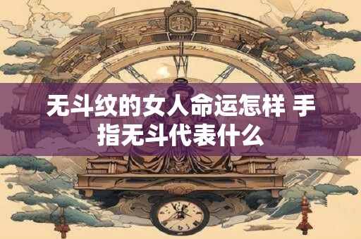 无斗纹的女人命运怎样 手指无斗代表什么