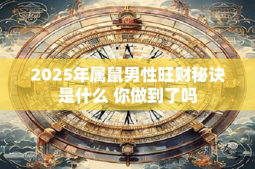 2025年属鼠男性旺财秘诀是什么 你做到了吗