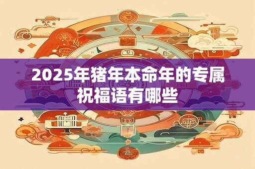 2025年猪年本命年的专属祝福语有哪些