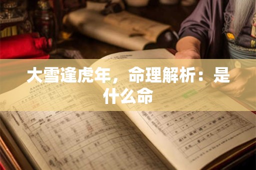 大雪逢虎年，命理解析：是什么命