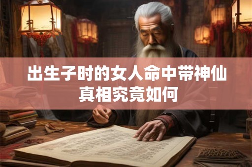 出生子时的女人命中带神仙 真相究竟如何