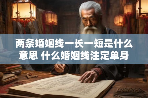 两条婚姻线一长一短是什么意思 什么婚姻线注定单身一辈