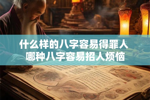 什么样的八字容易得罪人 哪种八字容易招人烦恼