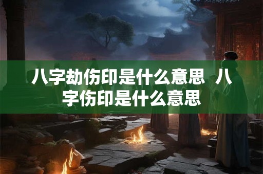 八字劫伤印是什么意思  八字伤印是什么意思