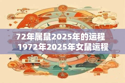 72年属鼠2025年的运程  1972年2025年女鼠运程