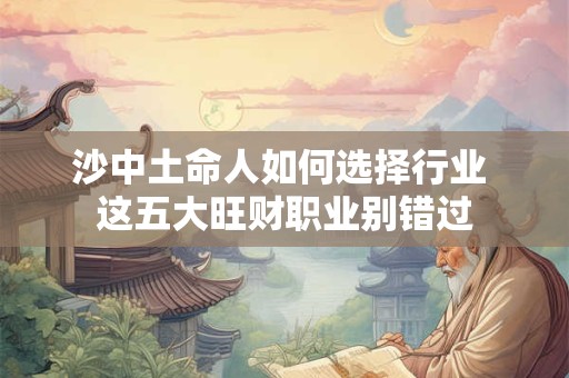 沙中土命人如何选择行业 这五大旺财职业别错过