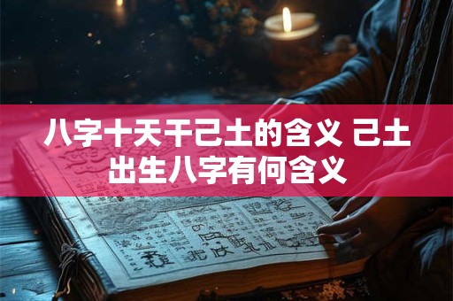 八字十天干己土的含义 己土出生八字有何含义