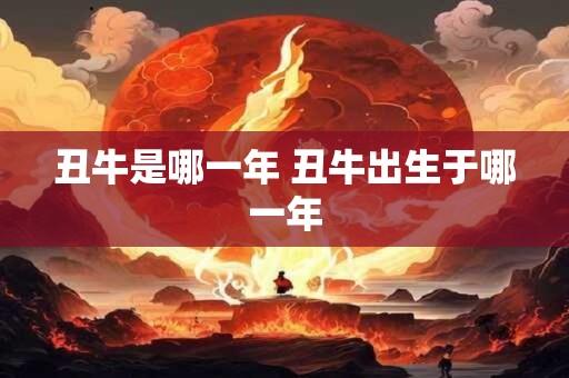 丑牛是哪一年 丑牛出生于哪一年