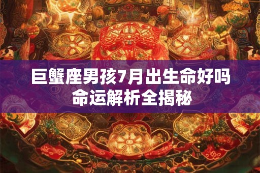 巨蟹座男孩7月出生命好吗 命运解析全揭秘