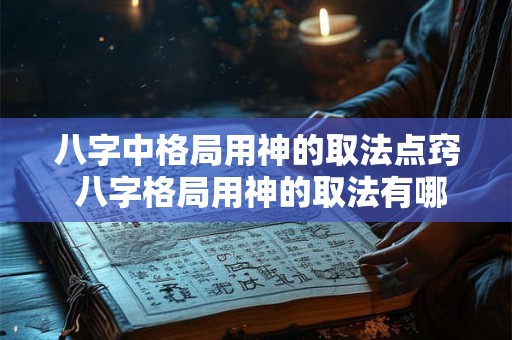 八字中格局用神的取法点窍 八字格局用神的取法有哪些