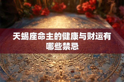 天蝎座命主的健康与财运有哪些禁忌