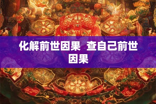 化解前世因果  查自己前世因果
