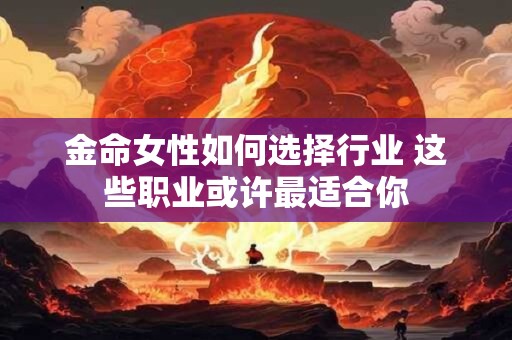 金命女性如何选择行业 这些职业或许最适合你