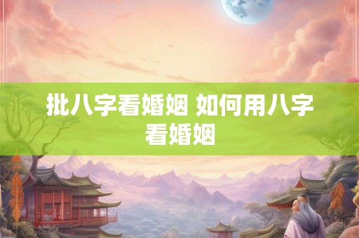 批八字看婚姻 如何用八字看婚姻