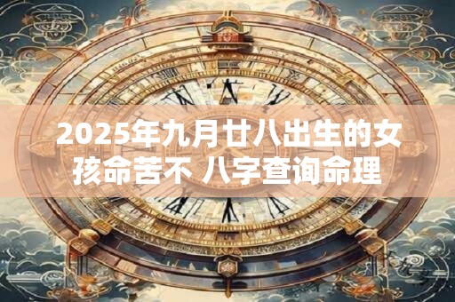 2025年九月廿八出生的女孩命苦不 八字查询命理