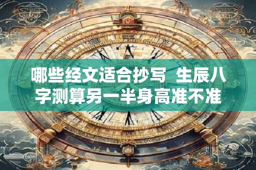 哪些经文适合抄写  生辰八字测算另一半身高准不准