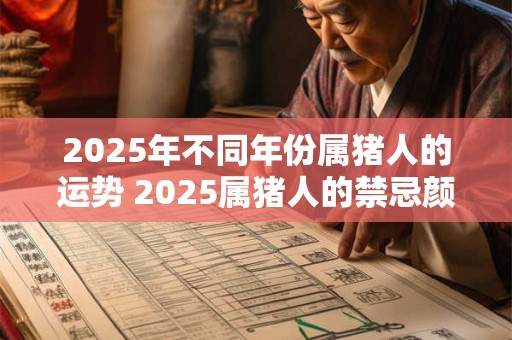 2025年不同年份属猪人的运势 2025属猪人的禁忌颜色