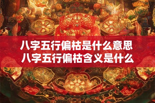 八字五行偏枯是什么意思 八字五行偏枯含义是什么
