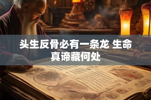 头生反骨必有一条龙 生命真谛藏何处