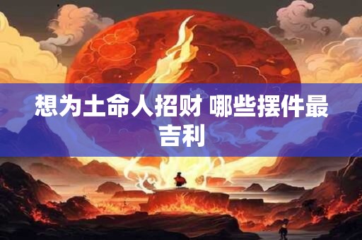 想为土命人招财 哪些摆件最吉利