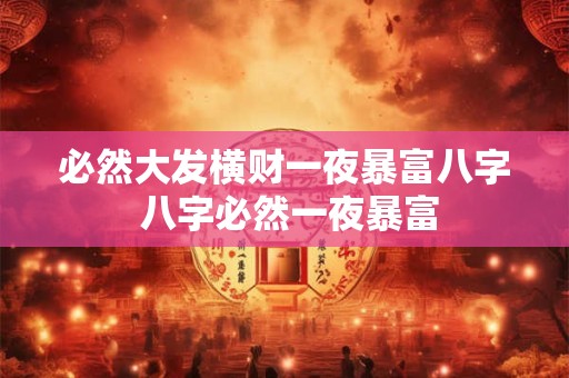 必然大发横财一夜暴富八字 八字必然一夜暴富