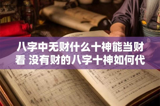 八字中无财什么十神能当财看 没有财的八字十神如何代替