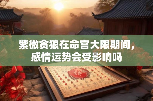 紫微贪狼在命宫大限期间，感情运势会受影响吗