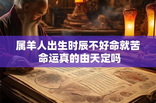 属羊人出生时辰不好命就苦 命运真的由天定吗